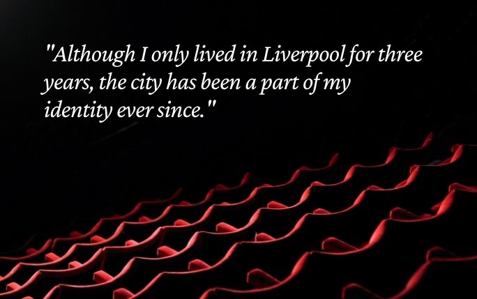 Quote reads: Although I only lived in Liverpool for three years, the city has been a part of my identity ever since