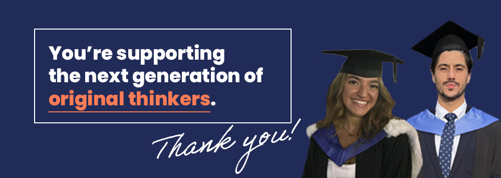 Two graduates pictured next to the words 'You're supporting the next generation of original thinkers.Thank you!'