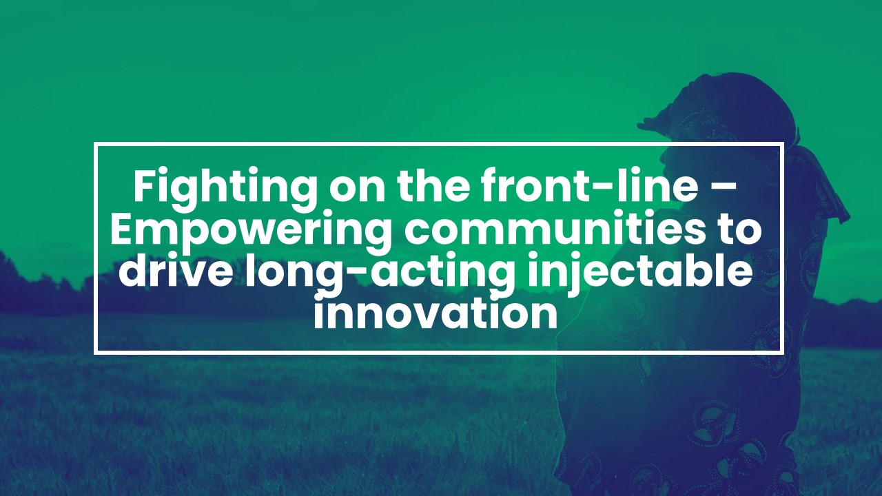 Fighting on the front-line – Empowering communities to drive long-acting injectable innovation