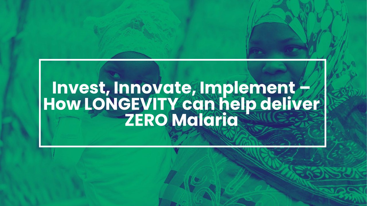 Invest, Innovate and Implement – How LONGEVITY can help deliver ZERO malaria