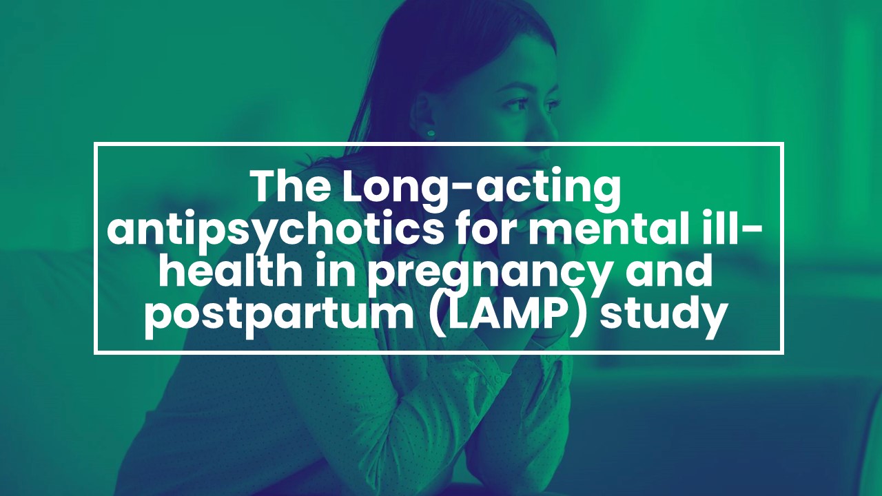 The Long-acting Antipsychotics for Mental Ill-Health in Pregnancy and Postpartum (LAMP) Study