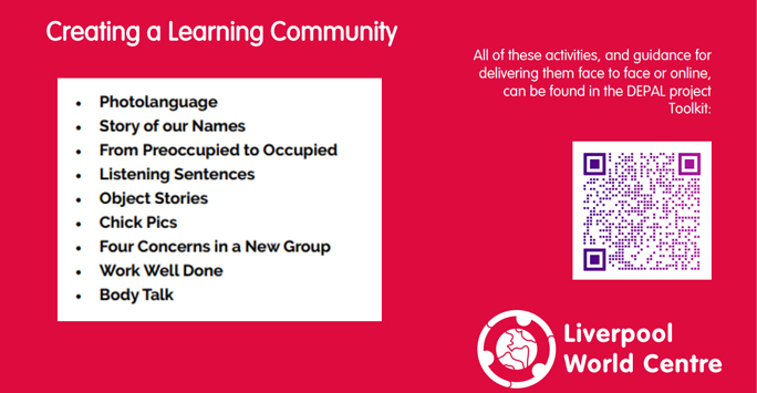 Creating a Learning Community - These are the activities involved: Photolanguage, Story of our Names, From Preoccupied to Occupied, Listening Sentences, Object Stories, Chick Pics, Four Concerns in a New Group, Work Well Done, and Body Talk.  For more information visit: https://depalproject.eu/toolkit/