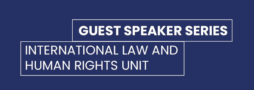 A dark blue background with white text overlay which reads 'Guest Speaker Series - International Law and Human Rights Unit'.