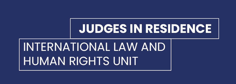 A dark blue background with white text overlay that reads 'Judges in Residence, International Law and Human Rights Unit'