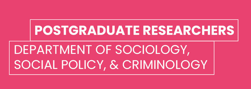 Pink background with white text that reads 'Postgraduate researchers, Department of Sociology, Social Policy, and Criminology'.