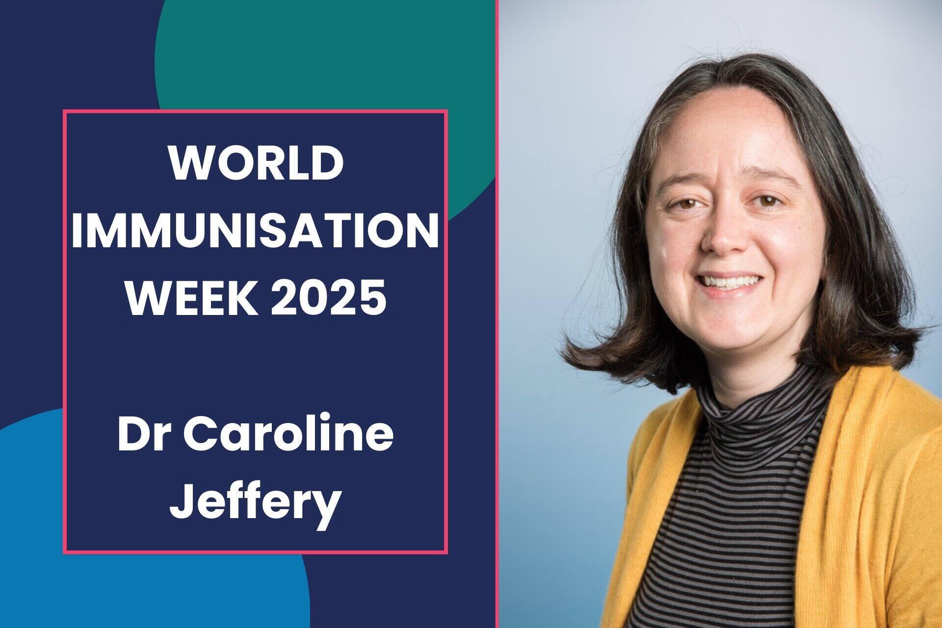 Blog cover with a photo of Dr Caroline Jeffery on the right hand side. On the left is the title 'World Immunisation Week 2025, Dr Caroline Jeffery against a navy blue background with teal and light blue transparent shapes.